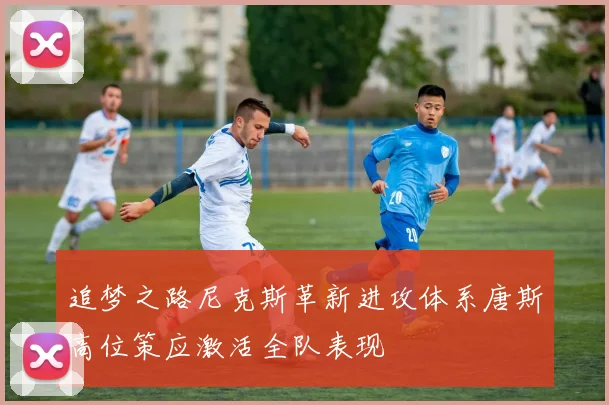 追梦之路尼克斯革新进攻体系唐斯高位策应激活全队表现