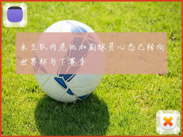 米兰队内危机加剧球员心态已转向世界杯与下赛季