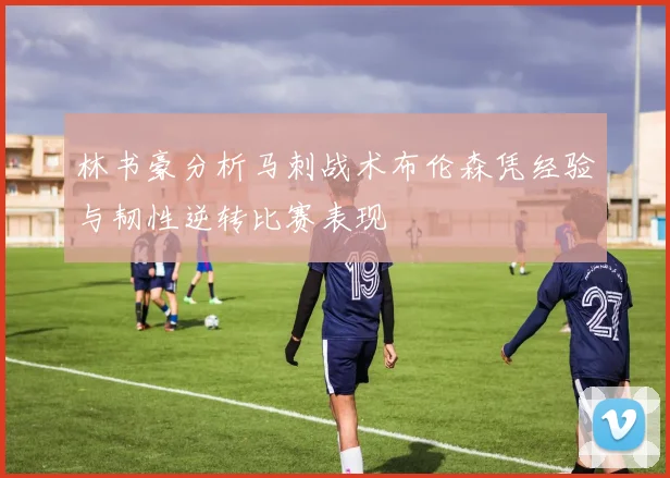 林书豪分析马刺战术布伦森凭经验与韧性逆转比赛表现