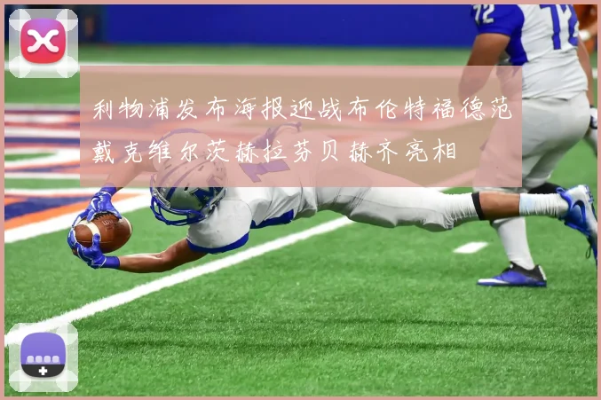 利物浦发布海报迎战布伦特福德范戴克维尔茨赫拉芬贝赫齐亮相