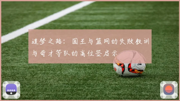 追梦之路：国王与篮网的失败教训与奇才等队的高位签启示