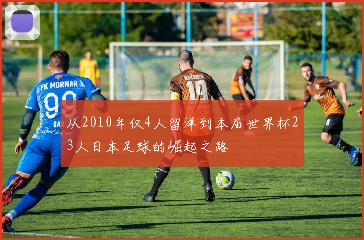从2010年仅4人留洋到本届世界杯23人日本足球的崛起之路