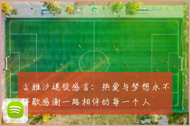 古雅沙退役感言：热爱与梦想永不停歇感谢一路相伴的每一个人