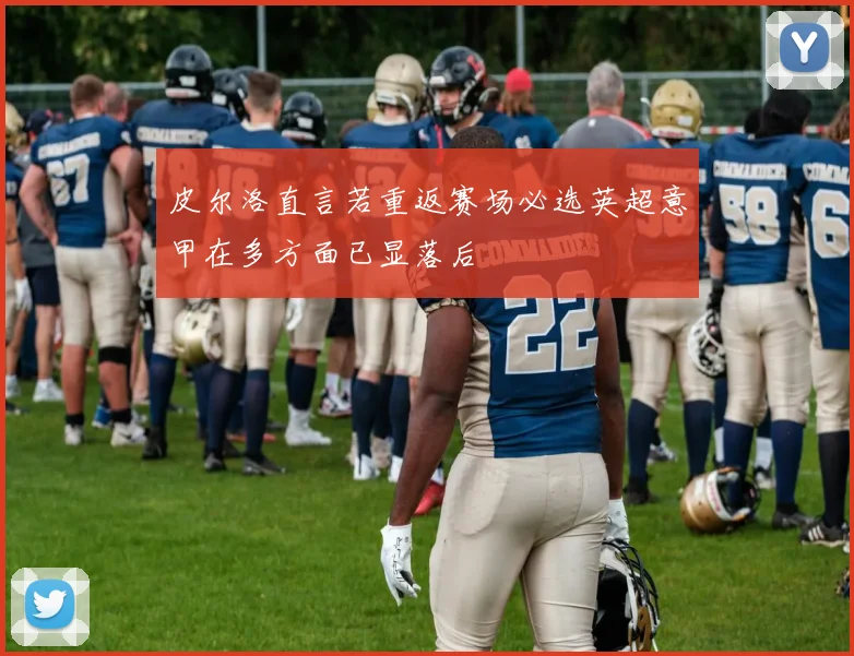 皮尔洛直言若重返赛场必选英超意甲在多方面已显落后