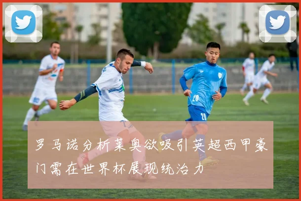 罗马诺分析莱奥欲吸引英超西甲豪门需在世界杯展现统治力