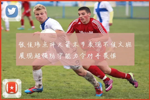 张佳玮点评火箭末节表现不佳文班展现超强防守能力令对手畏惧